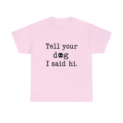 Tell your Dog I said Hi. T-shirt