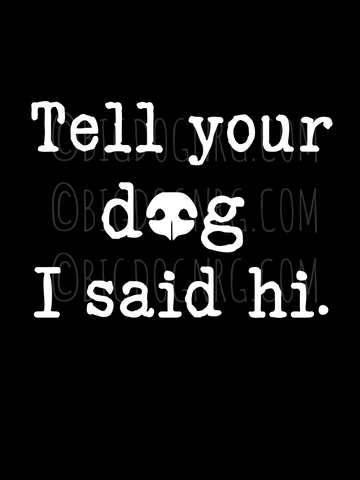 TELL YOUR DOG I SAID HI decal